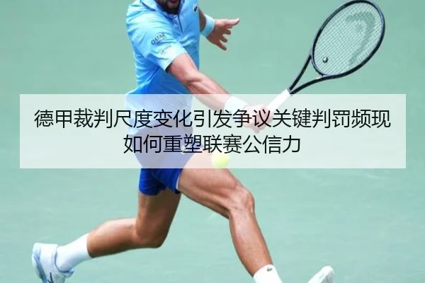 德甲裁判尺度变化引发争议关键判罚频现如何重塑联赛公信力