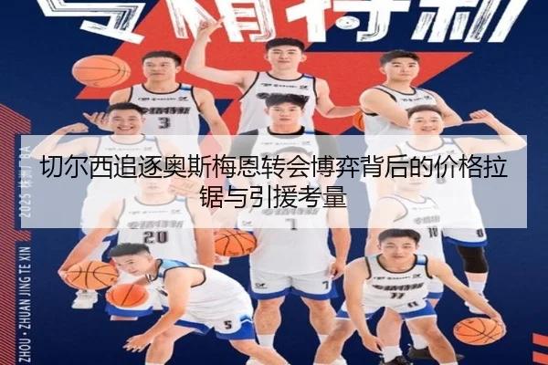 切尔西追逐奥斯梅恩转会博弈背后的价格拉锯与引援考量