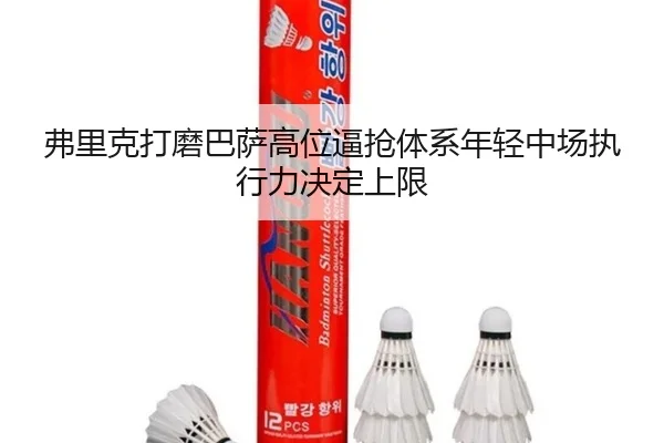 弗里克打磨巴萨高位逼抢体系年轻中场执行力决定上限