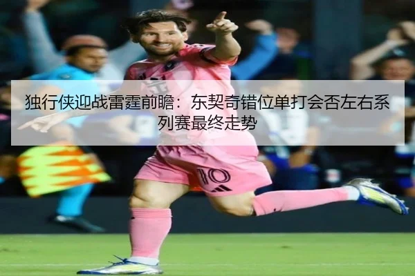 独行侠迎战雷霆前瞻：东契奇错位单打会否左右系列赛最终走势