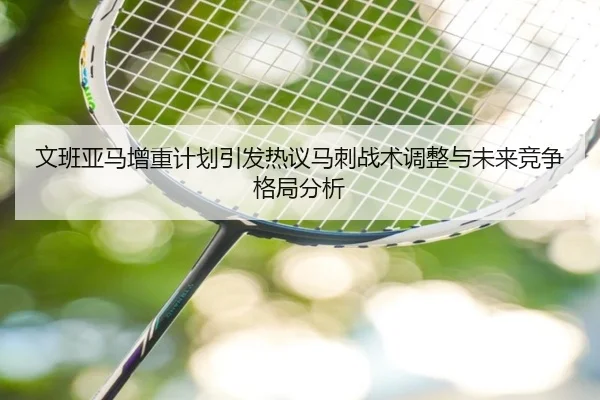 文班亚马增重计划引发热议马刺战术调整与未来竞争格局分析