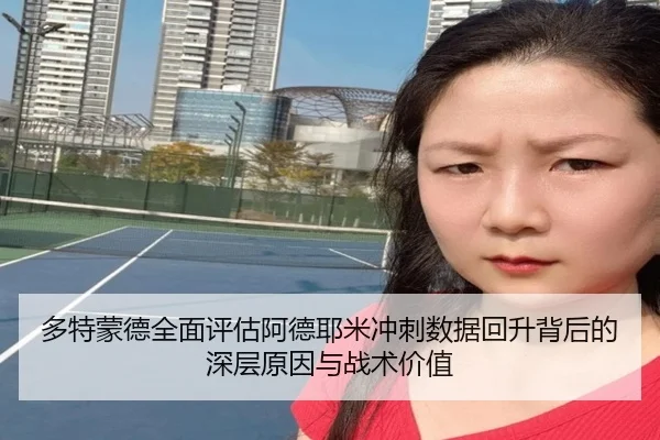 多特蒙德全面评估阿德耶米冲刺数据回升背后的深层原因与战术价值