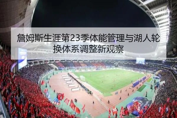 詹姆斯生涯第23季体能管理与湖人轮换体系调整新观察