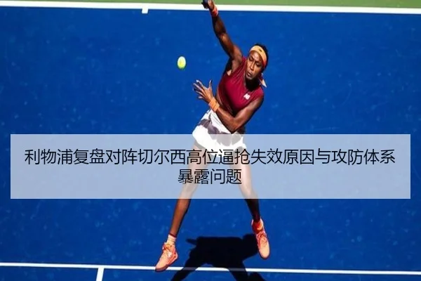利物浦复盘对阵切尔西高位逼抢失效原因与攻防体系暴露问题
