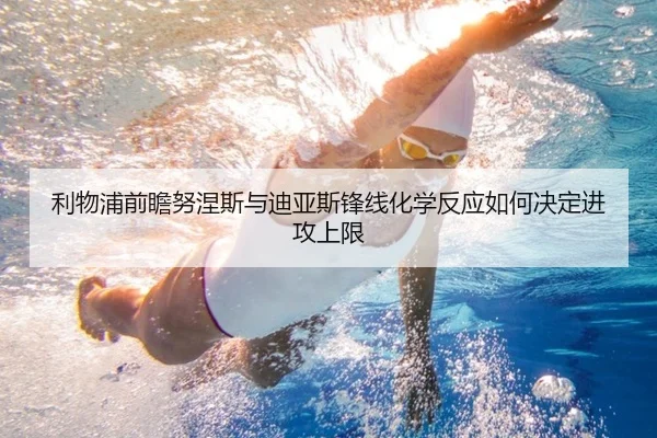 利物浦前瞻努涅斯与迪亚斯锋线化学反应如何决定进攻上限