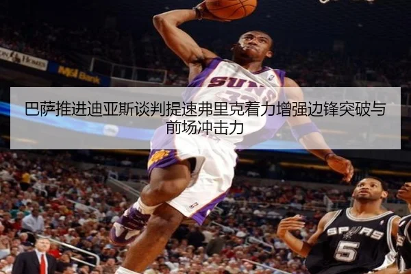 巴萨推进迪亚斯谈判提速弗里克着力增强边锋突破与前场冲击力