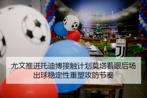 尤文推进托迪博接触计划莫塔着眼后场出球稳定性重塑攻防节奏