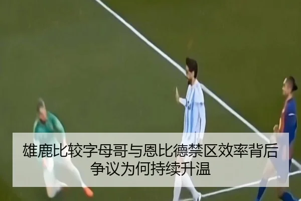 雄鹿比较字母哥与恩比德禁区效率背后争议为何持续升温