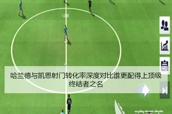 哈兰德与凯恩射门转化率深度对比谁更配得上顶级终结者之名