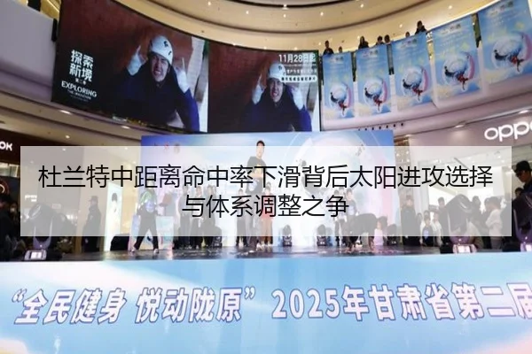 杜兰特中距离命中率下滑背后太阳进攻选择与体系调整之争